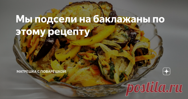 Мы подсели на баклажаны по этому рецепту