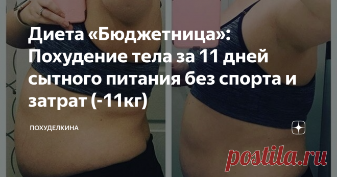Диета «Бюджетница»: Похудение тела за 11 дней сытного питания без спорта и затрат (-11кг) Значительно ушла отечность конечностей и лица, которая всегда была по утрам (видимо, вода перестала задерживаться, из-за плохой пищи). Сил хватало надолго, несмотря на диету, да и вообще, чувствуя легкость в кишечнике и свежесть на коже, стимул к прохождению рациона был огромен.