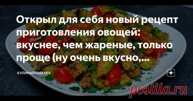 Открыл для себя новый рецепт приготовления овощей: вкуснее, чем жареные, только проще (ну очень вкусно, делюсь)