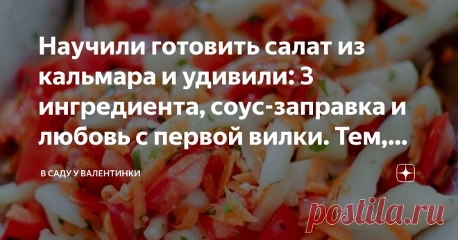 Научили готовить салат из кальмара и удивили: 3 ингредиента, соус-заправка и любовь с первой вилки. Тем, кто кальмаров не любит Статья автора «В саду у Валентинки» в Дзене ✍: ...и что делать, чтобы кальмары были самыми вкусными: маленькие хитрости.