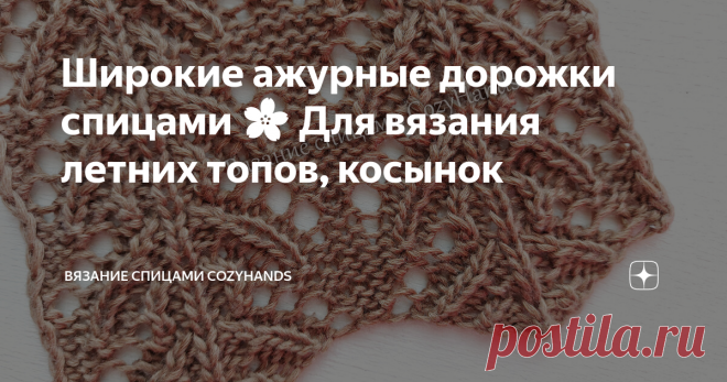 Широкие ажурные дорожки спицами 🌸 Для вязания летних топов, косынок Симпатичный узор в виде широких вертикальных ажурных дорожек. Такие дорожки можно располагать друг за другом или чередовать с другими вертикальными узорами, косами и жгутами.  Узор универсальный, поэтому его можно использовать при вязании многих ажурных изделий: джемперы, пуловеры, платья и сарафаны, летние топы и маечки, жилеты, косынки, палантины, пледы, носки и так далее. Лицевая сторона узора: Изнаноч...