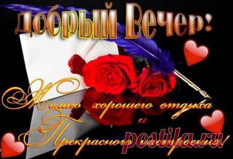 Вечер добрый!
Пусть наполнится чудесной сказкой,
Окружат Вас заботой и лаской!
Ждут Вас забота и уют,
Прогуляться близкие зовут!
И друзья Вас в гости приглашают,
Отдых превосходный обещают!
Вы расслабьтесь после трудового дня,
Отложив на завтра все дела!
Насладитесь счастьем и любовью,
Ведь прибавит это сил здоровью!