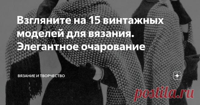 Взгляните на 15 винтажных моделей для вязания. Элегантное очарование Однажды я уже показывала 12 винтажных моделей платьев, связанных спицами. И тот пост - ссылка на него здесь - вызвал неожиданный отклик. Действительно, модели 50-80-х годов 20 века смотрятся просто очаровательно!
Сегодня я покажу вам 15 винтажных проектов, самых разных.