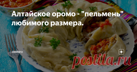 Алтайское оромо - "пельмень" любимого размера. Когда я стала молодой мамой и, соответственно, начинающей хозяйкой, то, помнится, мечтала о таком чудесном блюде, которое будет по вкусу как пельмень, а по размеру - раз - и готово. Сами, наверное, помните, как хочется иногда приготовить домашнее и вкусненькое и как тяжело молодой неумёхе потратить полдня, чтобы налепить пару досок кривеньких пельменей, которые еще и оказываются хуже покупных.