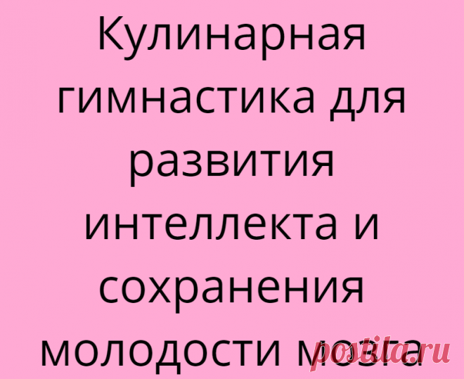 Кулинарная гимнастика для развития интеллекта и сохранения молодости мозга
Я не устаю восхищаться возможностями и пластичностью человеческого мозга. Пожалуй, это единственный орган в нашем теле, который может, на протяжении всей жизни, оставаться молодым, если его тренировать. Именно этому и посвящены работы, а так же многочисленные книги всемирно признанного эксперта по развитию функций...
Читай дальше на сайте. Жми подробнее ➡