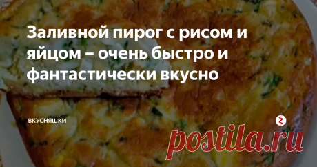 Заливной пирог с рисом и яйцом – очень быстро и фантастически вкусно Готовится этот пирог просто молниеносно, а продукты потребуются самые простые. Моим домашним так понравился этот пирог, что они съели его за один присест.