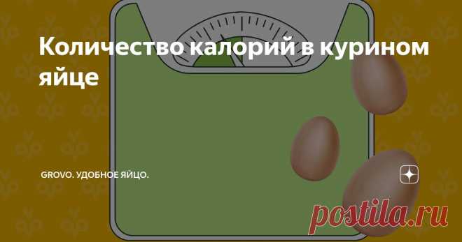Количество калорий в курином яйце Статья автора «Grovo. Удобное яйцо.» в Дзене ✍: Количество калорий в курином яйце варьируется в зависимости от размера и способа приготовления.
