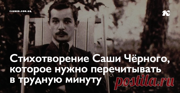 Стихотворение Саши Чёрного, которое нужно перечитывать в трудную минуту Это, пожалуй, одно из самых вдохновляющих и ободряющих стихотворений в творчестве Саши Чёрного. Поделитесь им с теми, кто, кажется, уже готов сдаться и опустить руки.