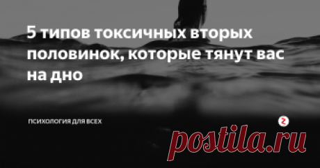 5 типов токсичных вторых половинок, которые тянут вас на дно Если в вашей жизни все кувырком, хоть вы и прикладываете массу усилий – возможно проблема и не в вас. Внимательно прочитайте статью, и оцените свою вторую половинку. Может отношения, которые сложились между вами, заведомо токсичны, и тянут вас на дно?
