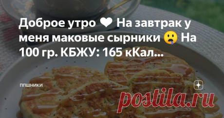 ППшники Пост автора «ППшники» в Дзене ✍: Доброе утро ❤️  На завтрак у меня маковые сырники 🤤 На 100 гр. КБЖУ: 165 кКал., 15,1/5,6/13,5 На 1 пачку творога,  получилось 4 сырника.