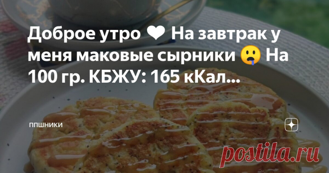 ППшники Пост автора «ППшники» в Дзене ✍: Доброе утро ❤️  На завтрак у меня маковые сырники 🤤 На 100 гр. КБЖУ: 165 кКал., 15,1/5,6/13,5 На 1 пачку творога,  получилось 4 сырника.