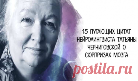 15 сенсационно-пугающих цитат Татьяны Черниговской о сюрпризах мозга, подсознания и психики