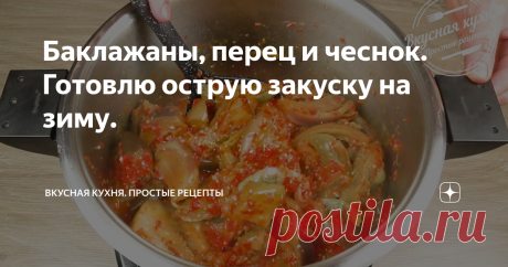 Баклажаны, перец и чеснок. Готовлю острую закуску на зиму. Эту ароматную, в меру острую закуску из баклажанов готовлю давно (по желанию можно сделать острее, увеличив количество острого перца). И что важно, баклажаны не жареные и готовятся в общей массе не долго, чтобы не разварились. Эта закуска прекрасно дополняет рыбные и мясные блюда. Её можно не закрывать в банки, охладить и сразу насладиться вкусом. Приготовьте и не