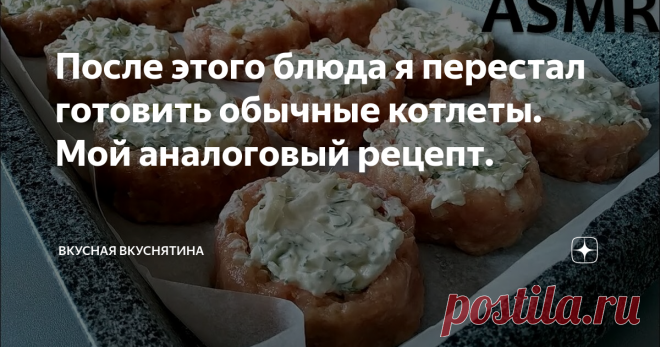 После этого блюда я перестал готовить обычные котлеты. Мой аналоговый рецепт.