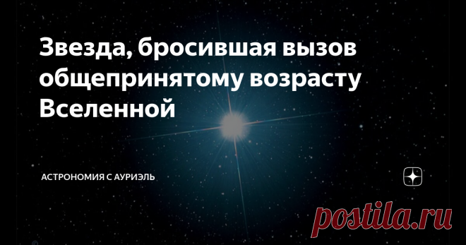Звезда, бросившая вызов общепринятому возрасту Вселенной Согласно общепринятой Теории Большого взрыва, Вселенной около 13,8 млрд лет, но, опираясь на последние данные, астрономы говорят о том, что первые звёзды во Вселенной появились около 150-200 млн лет после её рождения, однако одна из светил является очень известной в научном сообществе, и её история изучения связана со многими спорами, разногласиями и даже выдуманными небылицами. Речь идёт о звезде HD 140283 (её неофи...