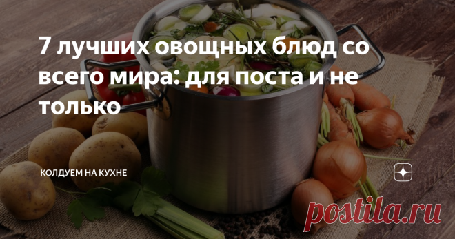 7 лучших овощных блюд со всего мира: для поста и не только Весна - время авитаминоза и зимней усталости. Это касается не только постоянного желания спать, но и желания съесть что-нибудь 