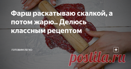 Фарш раскатываю скалкой, а потом жарю.. Делюсь классным рецептом