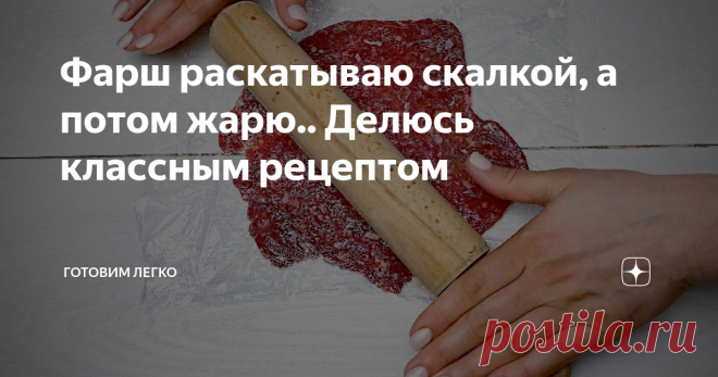 Фарш раскатываю скалкой, а потом жарю.. Делюсь классным рецептом
