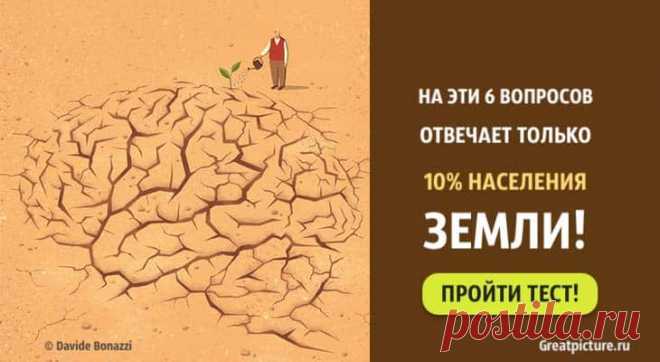 Тест: На эти шесть вопросов отвечает только 10% населения Земли. Тест: На эти шесть вопросов отвечает только 10% населения Земли.Считаете ли вы себя умным человеком, который уже имеет за свою жизнь опреде