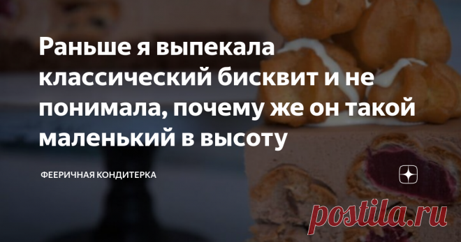 Раньше я выпекала классический бисквит и не понимала, почему же он такой маленький в высоту