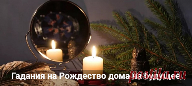 Гадания на Рождество в домашних условиях на будущее Гадания на Рождество нв будущее, суженого и достаток в доме. Простые способы гаданий в домашних условиях на зеркалах, с воском, на спичках и еловых веточках