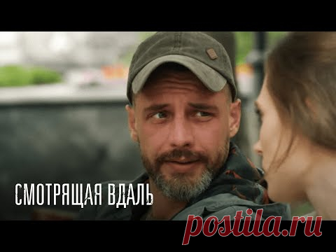 СМОТРЯЩАЯ ВДАЛЬ. ВСЕ СЕРИИ. ЭТУ МЕЛОДРАМУ ПОЛЮБИЛИ ВСЕ.