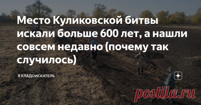 Место Куликовской битвы искали больше 600 лет, а нашли совсем недавно (почему так случилось) Казалось бы, о Куликовской битве, случившейся в 1380 году, известно очень много. Есть летописные свидетельства в которых чётко даётся географическое указание относительно места битвы - у слияния Дона и Непрядвы. Однако, настоящее местонахождения Куликова поля, где и произошло решающее сражение Дмитрия Донского и золотоордынского хана Мамая, долгое время не было известно. Первые поп...