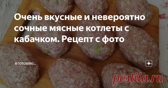 Очень вкусные и невероятно сочные мясные котлеты с кабачком. Рецепт с фото