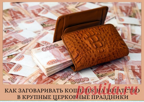 КАК ЗАГОВАРИВАТЬ КОШЕЛЕК НА БОГАТСТВО В КРУПНЫЕ ЦЕРКОВНЫЕ ПРАЗДНИКИ.
===================

Раскрываю 2 секрета моей бабушки! Я использую их уже ни один год и они реально работают - мой кошелек всегда полон денег!

Это 2 очень простых обряда - один на кошелек, другой от разорения. Делать это можно в любые крупные церковные праздники. Сейчас, к примеру, идет Пасхальная седмица - светлая неделя после Пасхи. В эти дни любые обряды и заговоры на деньги и Богатство имеют очень бо...