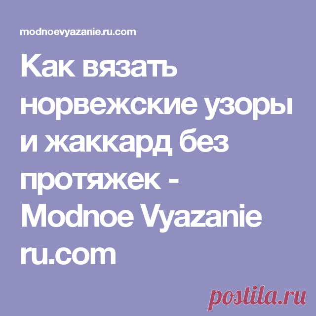 Как вязать норвежские узоры и жаккард без протяжек  - Modnoe Vyazanie ru.com