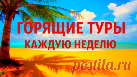 ГОРЯЩИЕ ТУРЫ - КАЖДУЮ НЕДЕЛЮ https://goo.gl/77zkJT