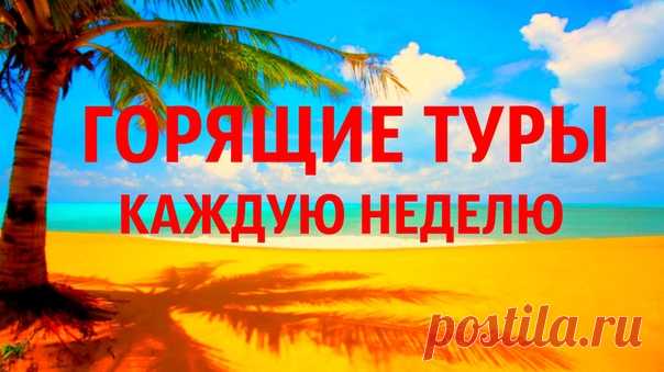 ГОРЯЩИЕ ТУРЫ - КАЖДУЮ НЕДЕЛЮ https://goo.gl/77zkJT