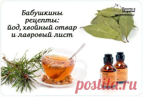 ПРОЩЕ ПРОСТОГО: ЙОД, ХВОЙНЫЙ ОТВАР И ЛАВРОВЫЙ ЛИСТ. БАБУШКИНЫ РЕЦЕПТЫ..