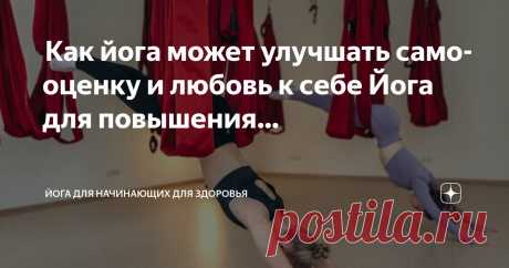 Йога для начинающих для здоровья Пост автора «Йога для начинающих для здоровья» в Дзене ✍:  Как йога может улучшать самооценку и любовь к себе  Йога для повышения самооценки — достижение уверенности и любви к себе  Многие люди...
