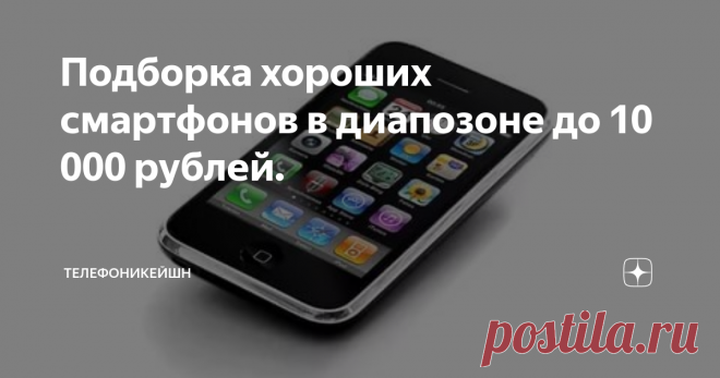 Подборка хороших смартфонов в диапозоне до 10 000 рублей. Конечно не каждый человек готов потратить на смартфон много денег, в данном случае больше 10 000 рублей.
Ведь если ему нужен небольшой диапазон функций, зачем переплачивать. Но в данном случае и диапазон функций будет максимальный за минимальную цену естественно. Данная подборка состоит не из китайских подделок, состоит из фирменных смартфонов, которые прошли не одну проверку на качество. Рейтинг