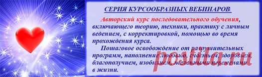КУРС 2014-2015. ВЕБИНАР-ТРЕНИНГИ. ПОСЛЕДОВАТЕЛЬНОЕ ОБУЧЕНИЕ.№ 4 Состоится 21 октября в 19.00 ! КАРМА.     ОБИДА.ЛЮБОВЬ,
СТРАХИ & Мужчина и Женщина.
Приобретайте записи вебинаров.
Проходите обучение в удобное для Вас время!