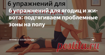 6 упражнений для ягодиц и живота: подтягиваем проблемные зоны на полу Статья автора «Фитнес с GoodLooker» в Дзене ✍: Красивый живот и подтянутые ягодицы – это не обязательно долгие часы в зале и тяжелые нагрузки.