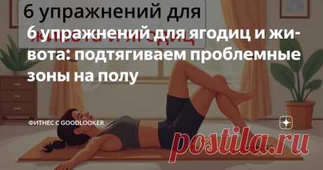 6 упражнений для ягодиц и живота: подтягиваем проблемные зоны на полу Статья автора «Фитнес с GoodLooker» в Дзене ✍: Красивый живот и подтянутые ягодицы – это не обязательно долгие часы в зале и тяжелые нагрузки.