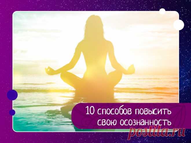 10 способов повысить свою осознанность 1. Правда повышает осознанность, ложь понижает её.Каждый раз, когда ты принимаешь правду, поощряешь правду, говоришь правду – ты повышаешь свою осознанность.2. Храбрость повышает осознанность, трусость понижает её.Храбрость всегда требует сознательных усилий. Для проявления трусости не...