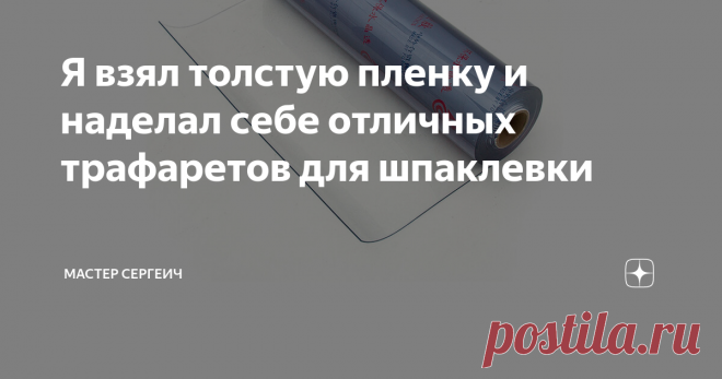 Я взял толстую пленку и наделал себе отличных трафаретов для шпаклевки Я уже показывал вам, как сделать трафарет из скотча, а сегодня хочу поделиться с вами еще одним вариантом, как можно сделать любой трафарет из толстой пленки.
Для изготовления трафарета я использовал:
· Толстую пленку (1,5 мм толщиной);