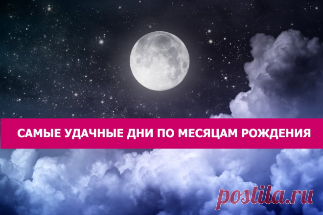 САМЫЕ УДАЧНЫЕ ДНИ ПО МЕСЯЦАМ РОЖДЕНИЯ