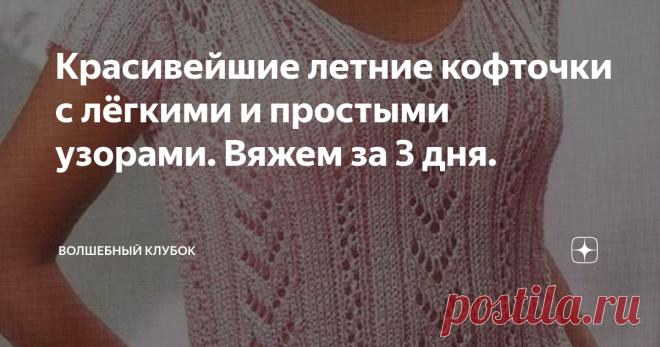 Красивейшие летние кофточки с лёгкими и простыми узорами. Вяжем за 3 дня. Всем привет. Сегодня подготовила для вас подборку летних кофточек с очень простыми и лёгкими узорами . Все кофточки со схемами для вашего удобства. Такие кофточки можно связать за несколько дней и ещё успеть поносить этим летом. Модель 1 Модель 2 ор Модель 3 Модель 4 Модель 5    Вяжите с удовольствием ровных и лёгких петелек всем. Поделитесь этой статьёй в своих социальных сетях. Вашим друзьям тоже м...