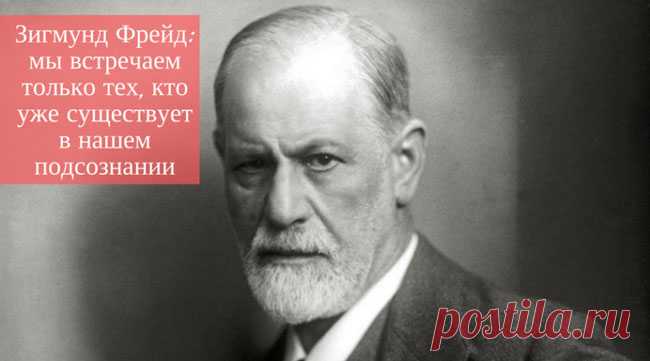 Зигмунд Фрейд: Мы встречаем только тех, кто уже существует в нашем подсознании