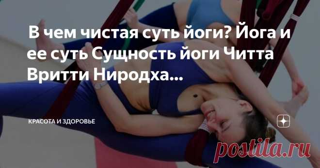 Красота и Здоровье Пост автора «Красота и Здоровье» в Дзене ✍:  В чем чистая суть йоги? Йога и ее суть  Сущность йоги  Читта Вритти Ниродха йоги: йога — это прекращение метания хаотичных мыслей.