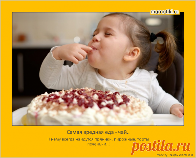 Самая вредная еда - чай.. - К нему всегда найдутся пряники, пирожные, торты, печеньки..)