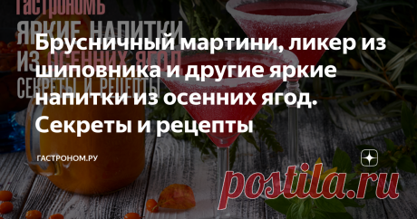 Брусничный мартини, ликер из шиповника и другие яркие напитки из осенних ягод. Секреты и рецепты Статья автора «ГАСТРОНОМ.РУ» в Дзене ✍: Осенние ягоды характером тверже и кислее, чем летние. Может быть потому, что не такие долгожданные.