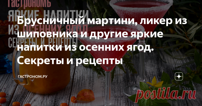 Брусничный мартини, ликер из шиповника и другие яркие напитки из осенних ягод. Секреты и рецепты Статья автора «ГАСТРОНОМ.РУ» в Дзене ✍: Осенние ягоды характером тверже и кислее, чем летние. Может быть потому, что не такие долгожданные.
