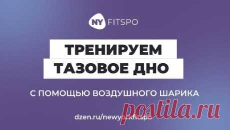 Укрепляем тазовое дно и делаем животик плоским с помощью... 🎈 воздушного шарика! Жмите на 👍, и упражнений будет больше | Школа здорового фитнеса Newyorkfitspo | Дзен