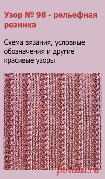 Узор № 98 - рельефная резинка. Схему вязания и условные обозначения вы сможете увидеть на сайте.