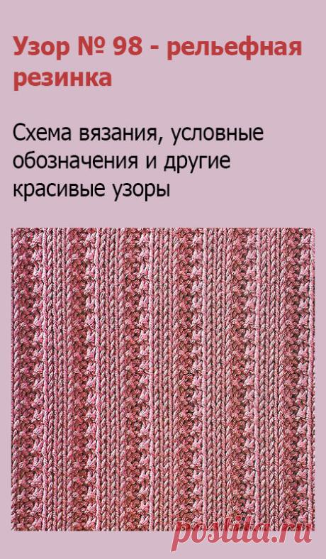 Узор № 98 - рельефная резинка. Схему вязания и условные обозначения вы сможете увидеть на сайте.